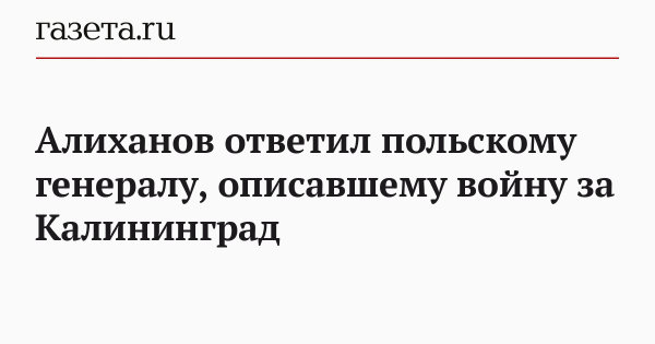 Алиханов ответил польскому генералу, описавшему войну за Калининград