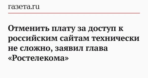 Отменить плату за доступ к российским сайтам технически не сложно, заявил глава &laquo;Ростелекома&raquo;