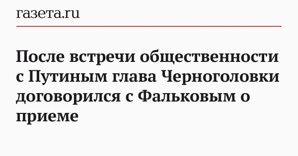 После встречи общественности с Путиным глава Черноголовки договорился с Фальковым о приеме