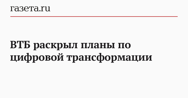 ВТБ раскрыл планы по цифровой трансформации