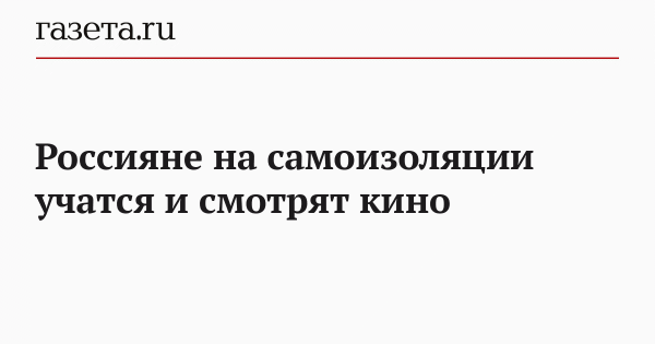 Россияне на самоизоляции учатся и смотрят кино
