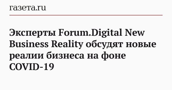 Эксперты Forum.Digital New Business Reality обсудят новые реалии бизнеса на фоне COVID-19