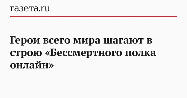 Герои всего мира шагают в строю «Бессмертного полка онлайн» Герои всего мира шагают в строю «Бессмертного полка онлайн»