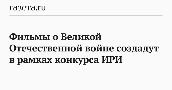 Фильмы о Великой Отечественной войне создадут в рамках конкурса ИРИ