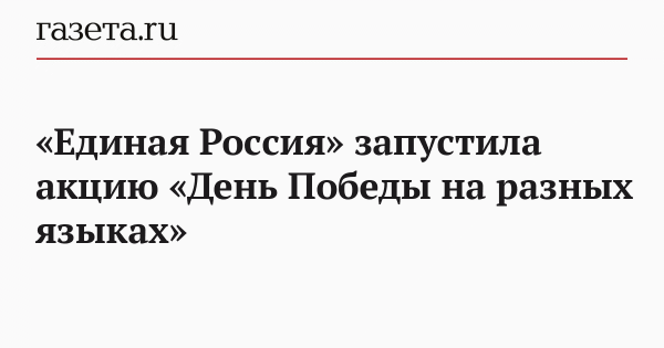 &laquo;Единая Россия&raquo; запустила акцию &laquo;День Победы на разных языках&raquo;