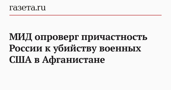 МИД опроверг причастность России к убийству военных США в Афганистане МИД опроверг причастность России к убийству военных США в Афганистане