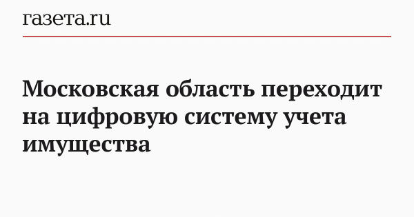 Московская область переходит на цифровую систему учета имущества