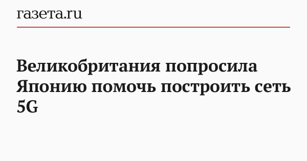 Великобритания попросила Японию помочь построить сеть 5G