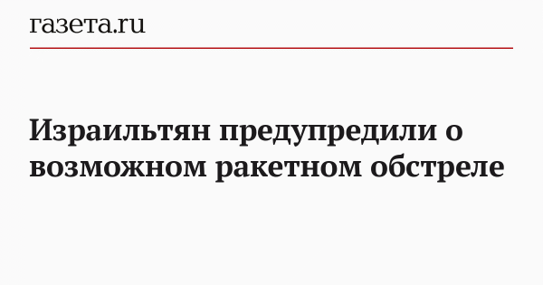 Израильтян предупредили о возможном ракетном обстреле
