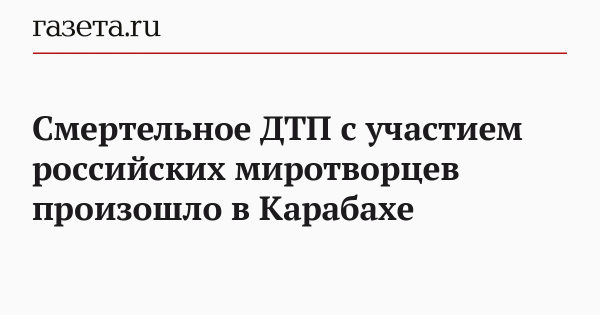 Смертельное ДТП с участием российских миротворцев произошло в Карабахе