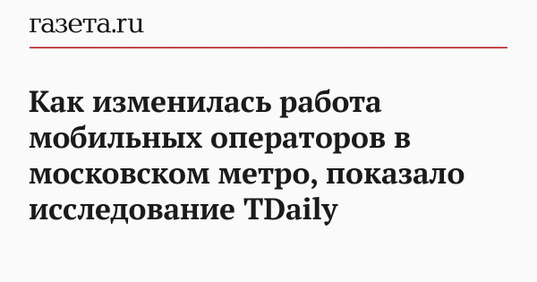 Как изменилась работа мобильных операторов в московском метро, показало исследование TDaily