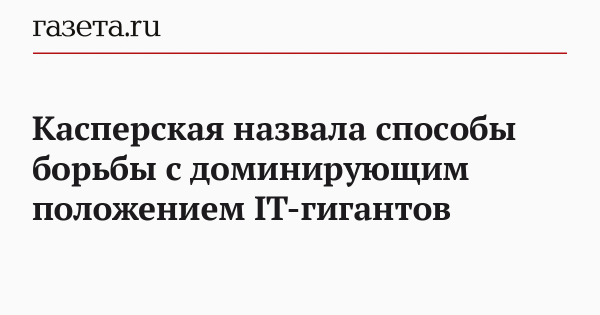 Касперская назвала способы борьбы с доминирующим положением IT-гигантов