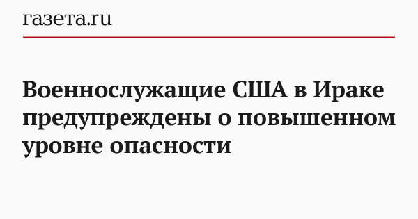 Военнослужащие США в Ираке предупреждены о повышенном уровне опасности Военнослужащие США в Ираке предупреждены о повышенном уровне опасности