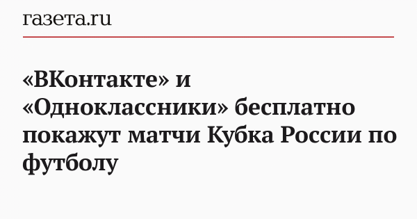 &laquo;ВКонтакте&raquo; и &laquo;Одноклассники&raquo; бесплатно покажут матчи Кубка России по футболу