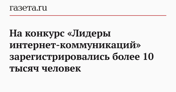 На конкурс &laquo;Лидеры интернет-коммуникаций&raquo; зарегистрировались более 10 тысяч человек