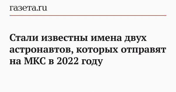 Стали известны имена двух астронавтов, которых отправят на МКС в 2022 году