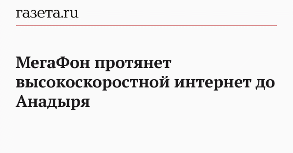 МегаФон протянет высокоскоростной интернет до Анадыря
