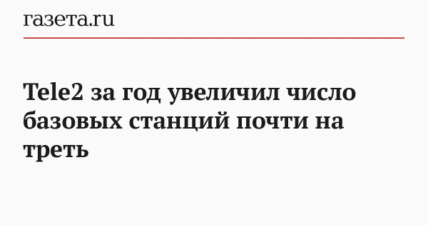 Tele2 за год увеличил число базовых станций почти на треть