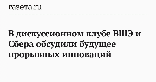 В дискуссионном клубе ВШЭ и Сбера обсудили будущее прорывных инноваций