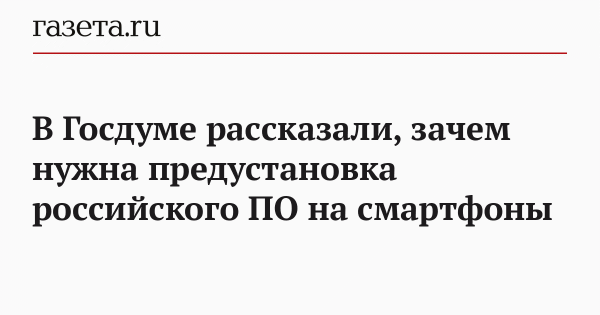 В Госдуме рассказали, зачем нужна предустановка российского ПО на смартфоны