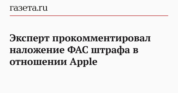 Эксперт прокомментировал наложение ФАС штрафа в отношении Apple