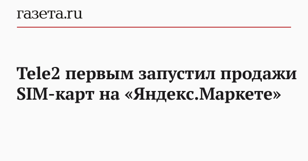 Tele2 первым запустил продажи SIM-карт на &laquo;Яндекс.Маркете&raquo;