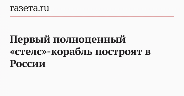 Первый полноценный «стелс»-корабль построят в России Первый полноценный «стелс»-корабль построят в России