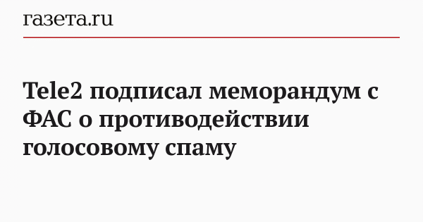 Tele2 подписал меморандум с ФАС о противодействии голосовому спаму