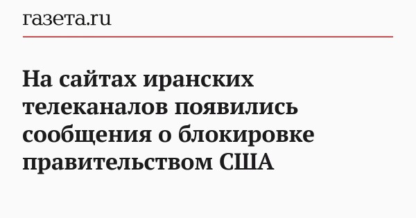 На сайтах иранских телеканалов появились сообщения о блокировке правительством США