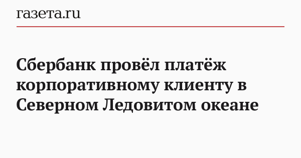 Сбербанк провёл платёж корпоративному клиенту в Северном Ледовитом океане