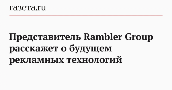Представитель Rambler Group расскажет о будущем рекламных технологий